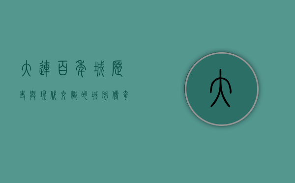 大连百年城，历史与现代交织的城市传奇