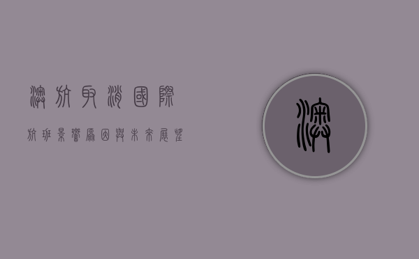 澳航取消国际航班，影响、原因与未来展望