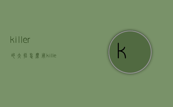 killer的大招怎么用（killer怎么弹）