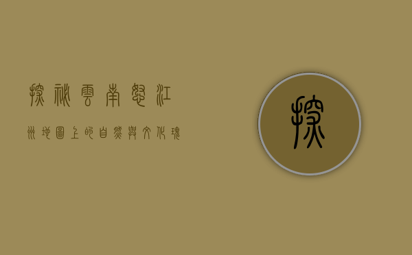 探秘云南怒江州，地图上的自然与文化瑰宝