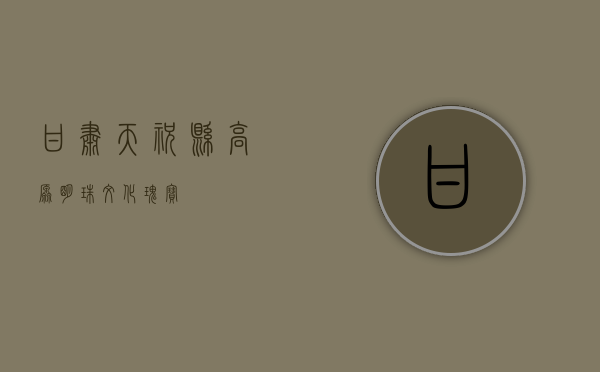甘肃天祝县，高原明珠，文化瑰宝