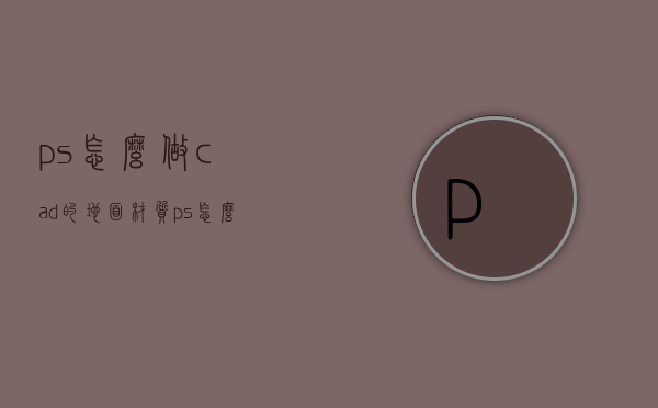 ps怎么做cad的地面材质（ps怎么给cad图加地板材质）