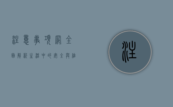注意事项网，全面解析生活中的安全与细节指南