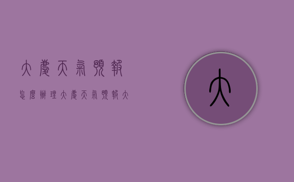 大庆天气预报怎么办理（大庆天气预报大庆天气）