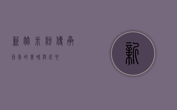 新竹米粉，传承百年的美味与匠心