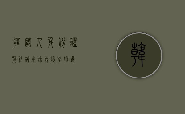 韩国人身份证号，结构、用途与隐私保护