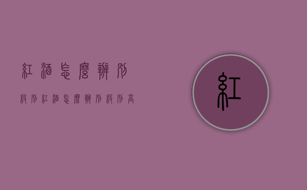 红酒怎么辨别级别（红酒怎么辨别级别高低）