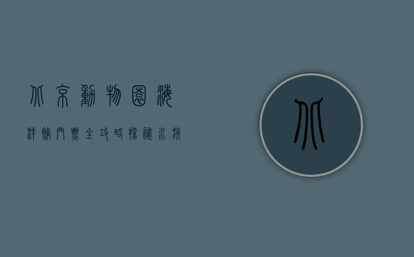 北京动物园海洋馆门票全攻略，探秘水族世界的最佳指南