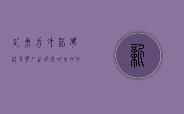 新东方外语学校，引领外语学习的革命性变革