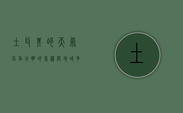 土耳其的天气，四季分明的气候与地域多样性