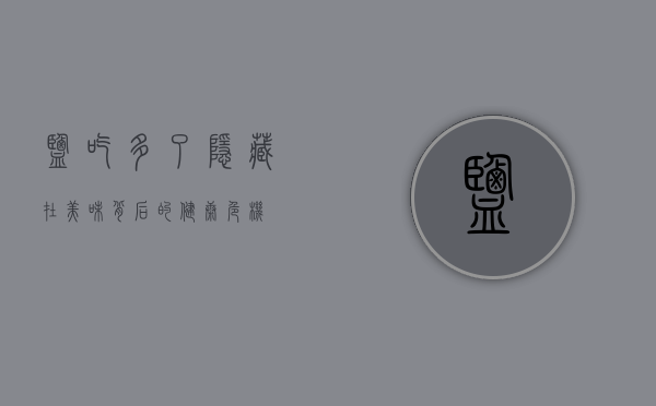盐吃多了，隐藏在美味背后的健康危机