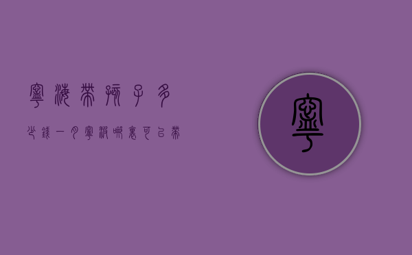 宁海带孩子多少钱一月（宁波哪里可以带小孩玩）
