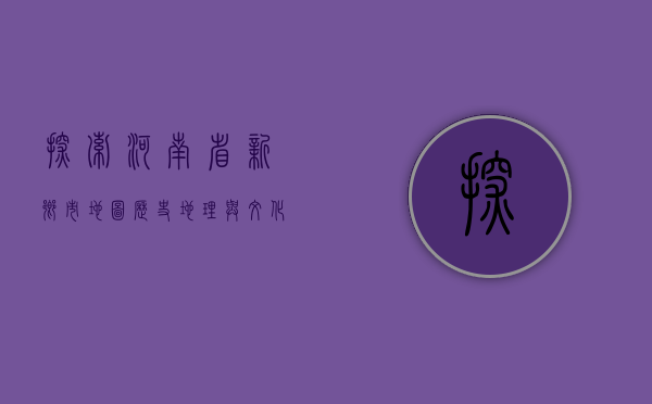 探索河南省新乡市地图，历史、地理与文化的交汇点