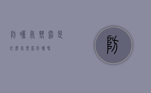 防晒气垫霜是什么（气垫霜防晒吗?）