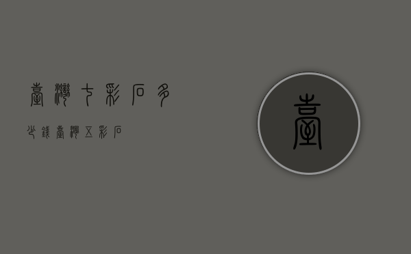 台湾七彩石多少钱（台湾五彩石）