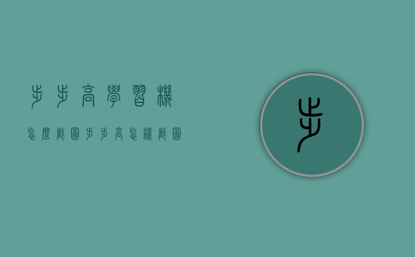 步步高学习机怎么截图（步步高怎样截图）
