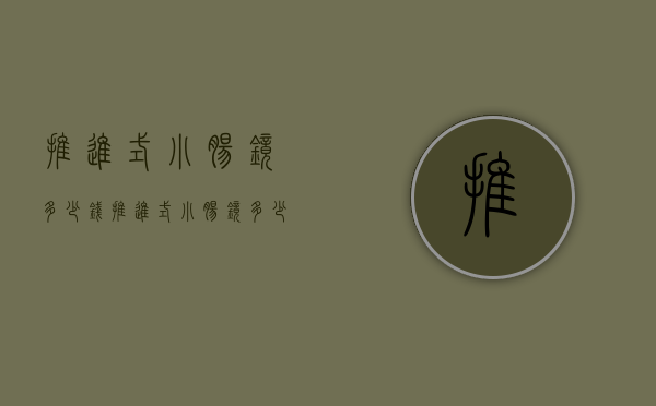 推进式小肠镜多少钱（推进式小肠镜多少钱做一次）