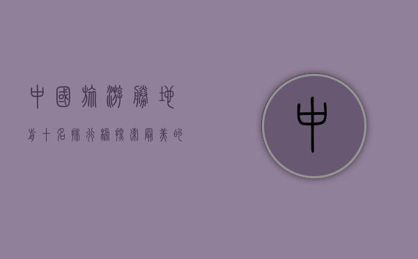 中国旅游胜地前十名排行榜，探索最美的自然与人文景观