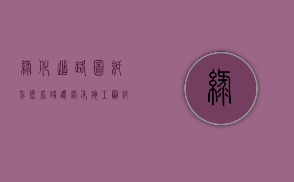 绿化道路图纸怎么看(路边绿化施工图纸怎么看) 绿化道路图纸怎么看(路边绿化施工图纸怎么看)