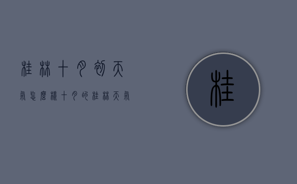 桂林十月初天气怎么样（十月的桂林天气怎么样）