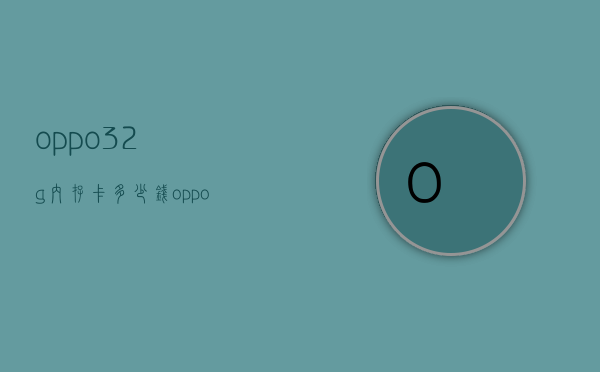 oppo32g内存卡多少钱（oppoa32内存128多少钱价格）