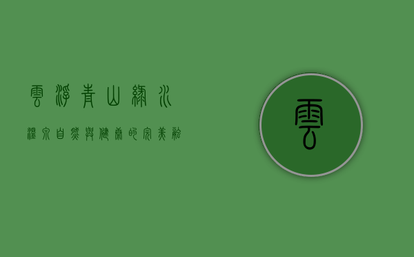 云浮青山绿水温泉，自然与健康的完美融合