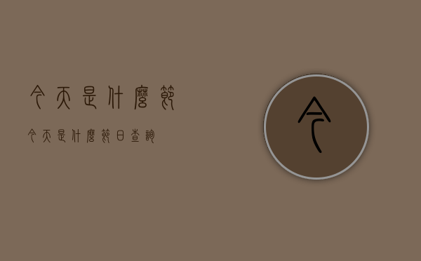 今天是什么节（今天是什么节日查询）