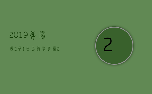 2019年阳历2月1日天气怎么样（2019年阳历2月1日天气怎么样呢）