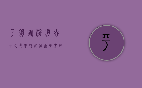平潭旅游必去十大景点，探索海岛风光的绝佳指南