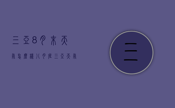 三亚8月末天气怎么样（八月底三亚天气）