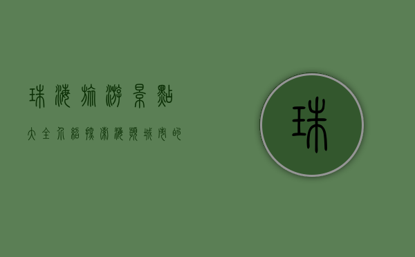 珠海旅游景点大全介绍，探索海滨城市的魅力