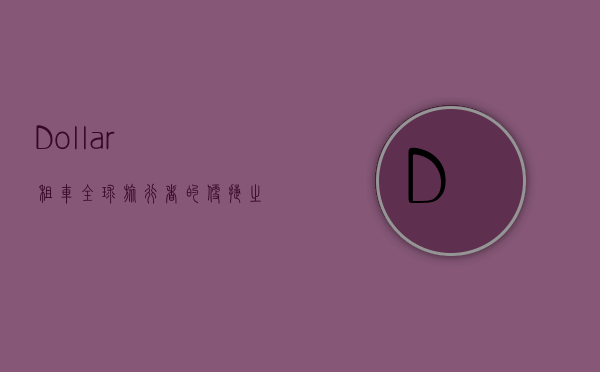 Dollar租车，全球旅行者的便捷之选