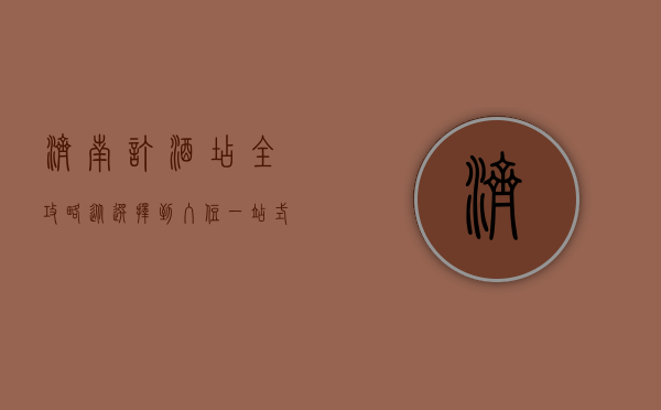 济南订酒店全攻略，从选择到入住，一站式指南