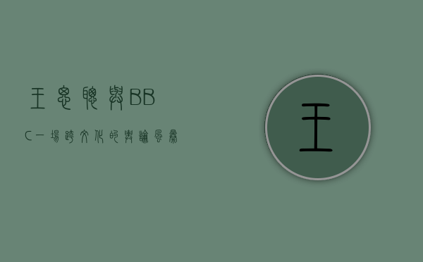 王思聪与BBC，一场跨文化的舆论风暴