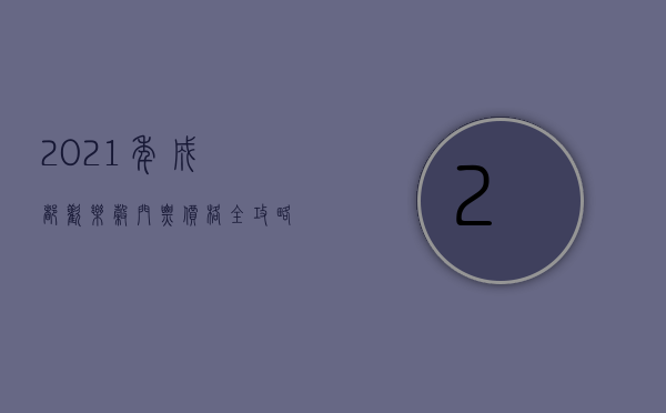 2021年成都欢乐谷门票价格全攻略，玩转欢乐谷，尽享超值体验
