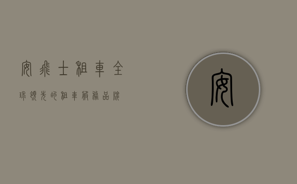 安飞士租车，全球领先的租车服务品牌