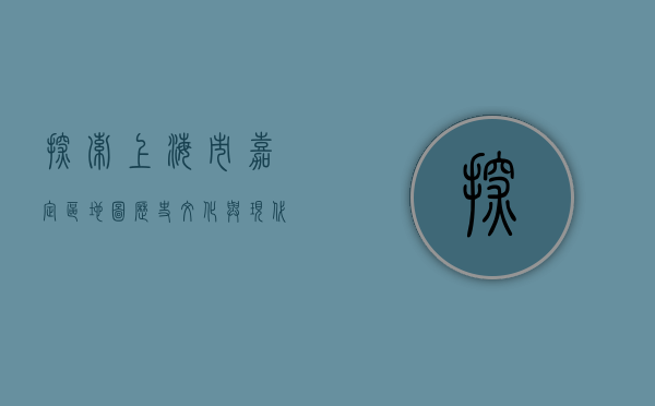 探索上海市嘉定区地图，历史、文化与现代发展的交汇之地