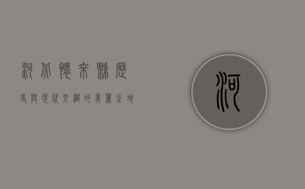 河北怀来县，历史与现代交织的美丽之地