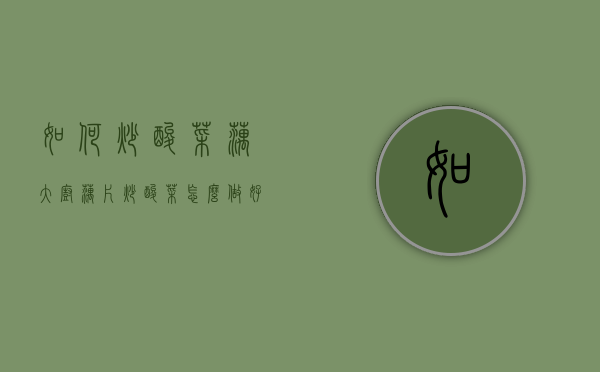如何炒酸菜藕大厨（藕片炒酸菜怎么做好吃）