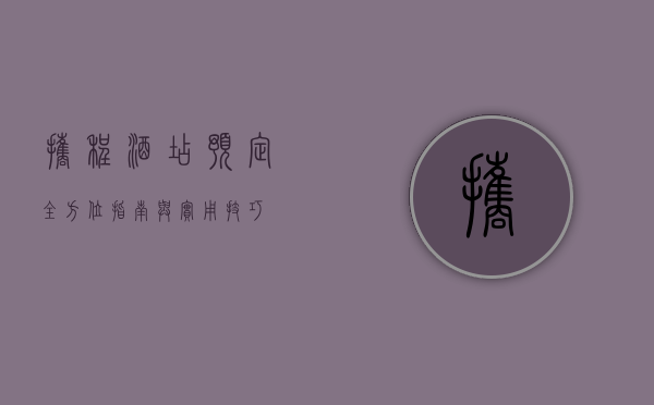 携程酒店预定，全方位指南与实用技巧