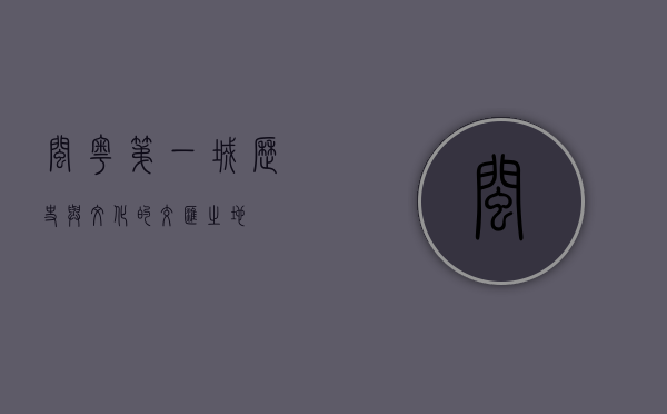闽粤第一城，历史与文化的交汇之地