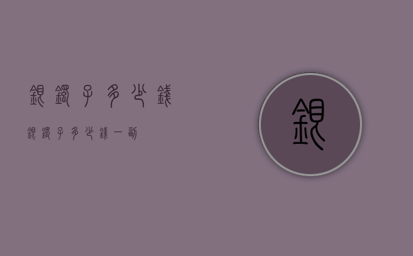 银镯子多少钱（银镯子多少钱一副）