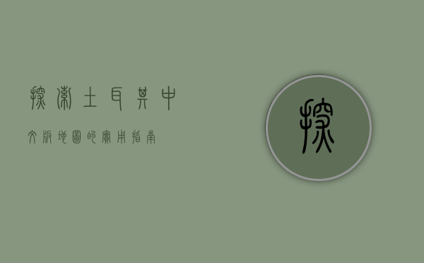探索土耳其，中文版地图的实用指南