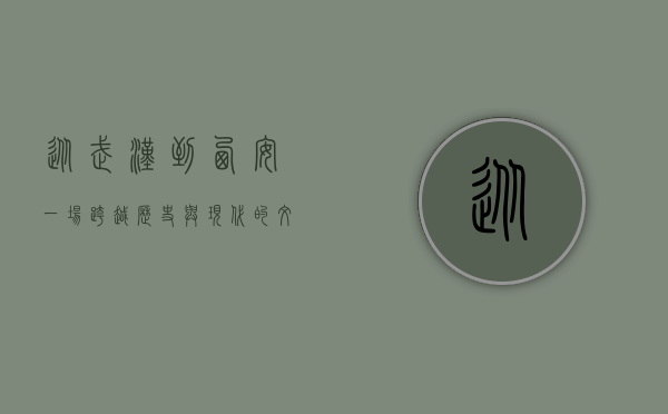 从武汉到西安，一场跨越历史与现代的文化之旅