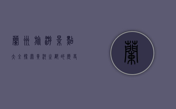 兰州旅游景点大全，探索黄河之都的历史、文化与自然风光