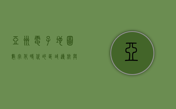 亚洲电子地图，数字化时代的区域导航与信息整合