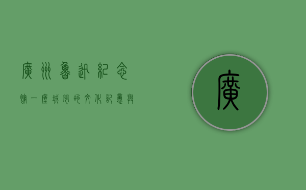 广州鲁迅纪念馆，一座城市的文化记忆与精神丰碑