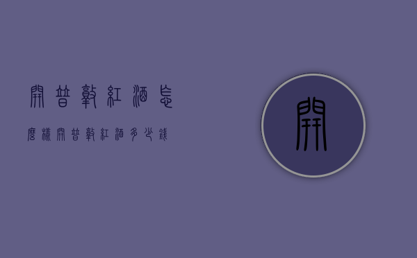 开普敦红酒怎么样（开普敦红酒多少钱）