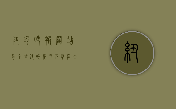 纽约时报网站，数字时代的新闻巨擘与全球影响力