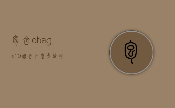 包含obagic10适合什么年龄的词条